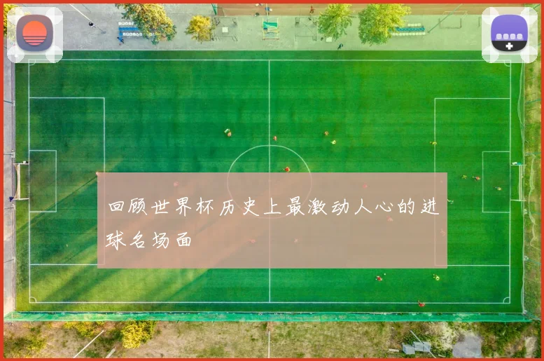 回顾世界杯历史上最激动人心的进球名场面
