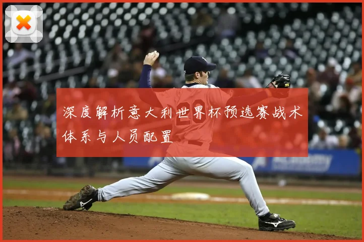 深度解析意大利世界杯预选赛战术体系与人员配置