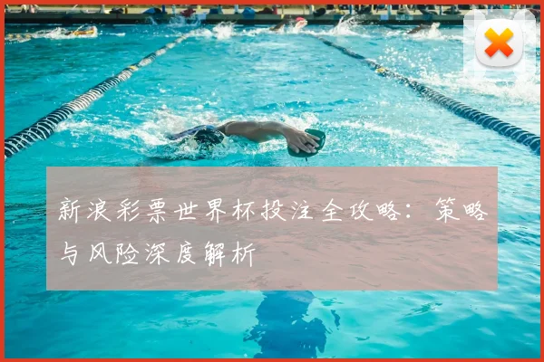 新浪彩票世界杯投注全攻略：策略与风险深度解析