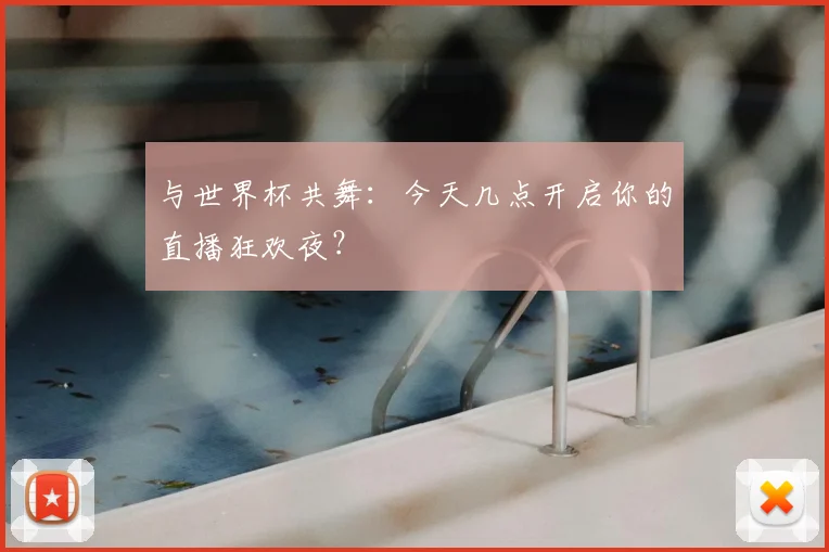 与世界杯共舞:今天几点开启你的直播狂欢夜?