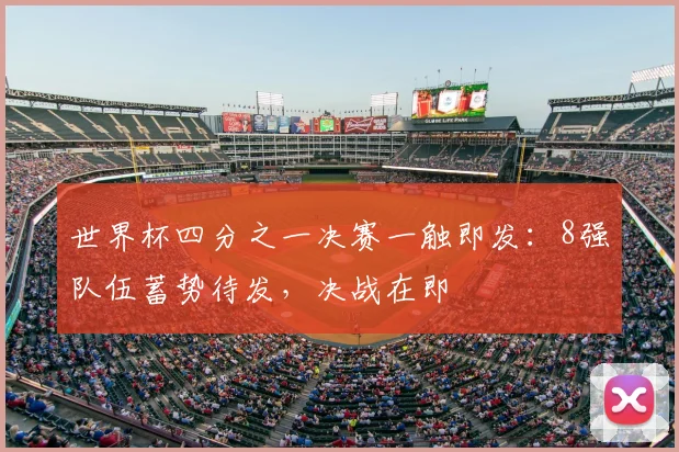 世界杯四分之一决赛一触即发：8强队伍蓄势待发，决战在即