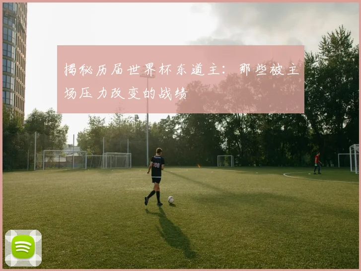 揭秘历届世界杯东道主:那些被主场压力改变的战绩