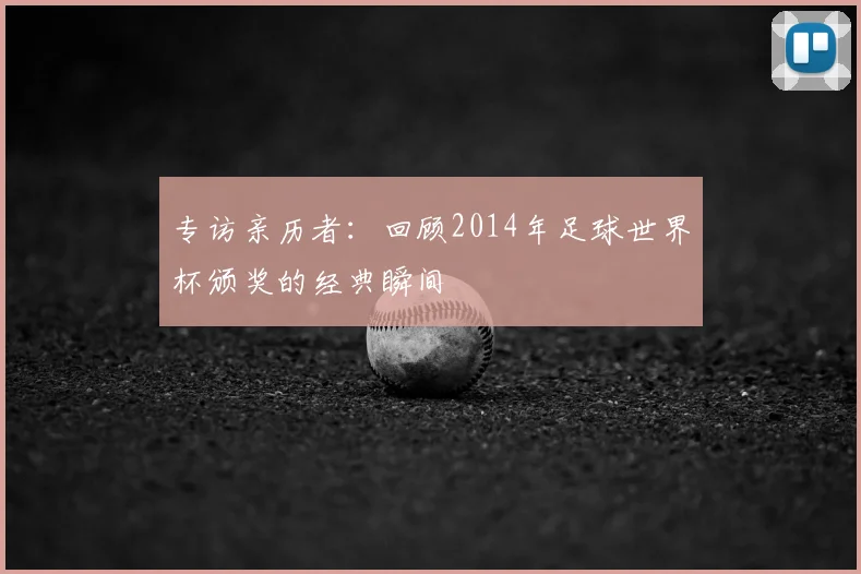 专访亲历者：回顾2014年足球世界杯颁奖的经典瞬间