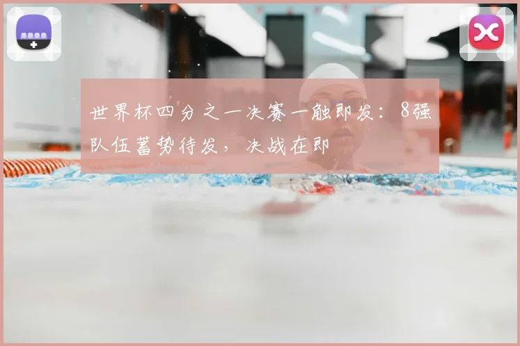 世界杯四分之一决赛一触即发：8强队伍蓄势待发，决战在即