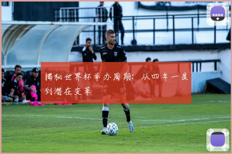 揭秘世界杯举办周期:从四年一度到潜在变革