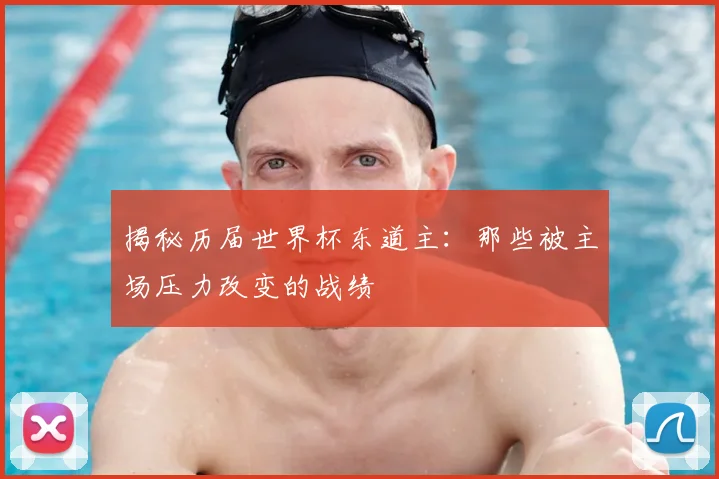 揭秘历届世界杯东道主:那些被主场压力改变的战绩