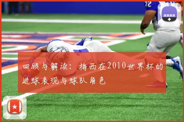 回顾与解读:梅西在2010世界杯的进球表现与球队角色