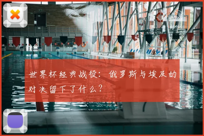 世界杯经典战役:俄罗斯与埃及的对决留下了什么?
