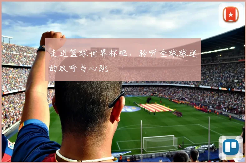 走进篮球世界杯吧，聆听全球球迷的欢呼与心跳