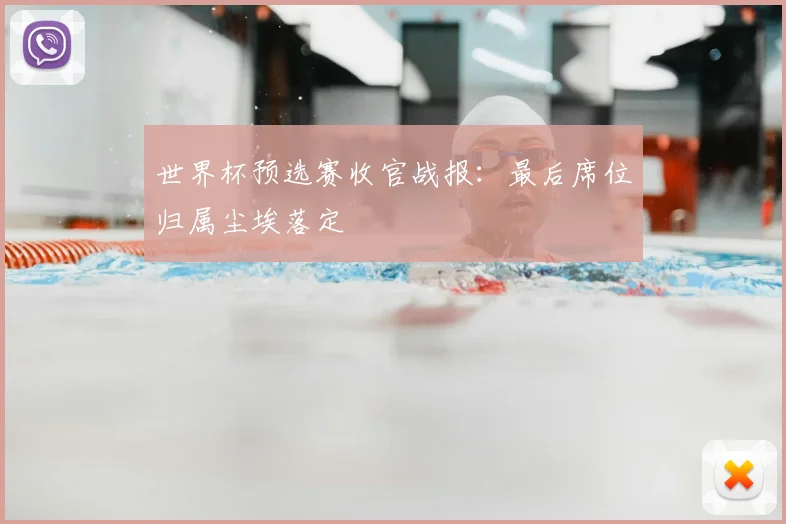世界杯预选赛收官战报：最后席位归属尘埃落定