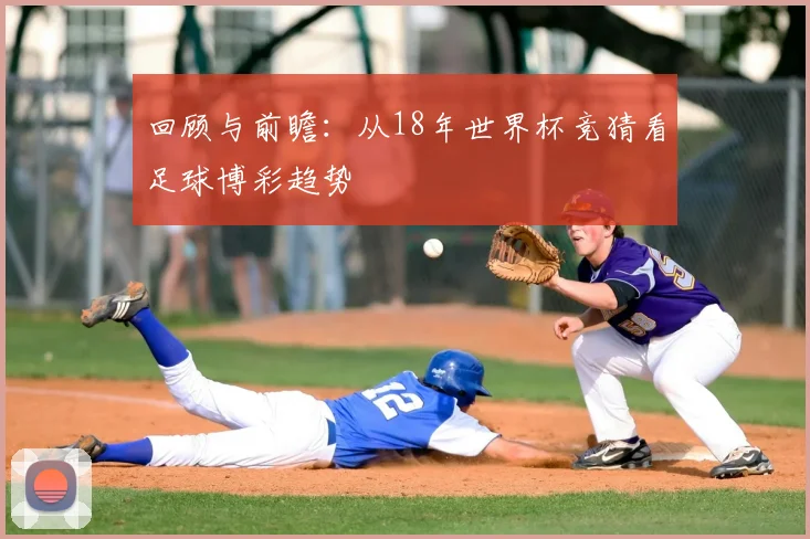 回顾与前瞻：从18年世界杯竞猜看足球博彩趋势