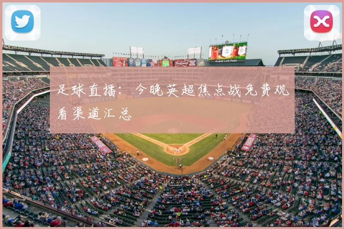 足球直播:今晚英超焦点战免费观看渠道汇总