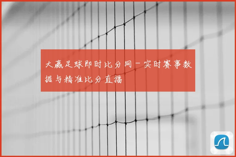 大赢足球即时比分网 - 实时赛事数据与精准比分直播
