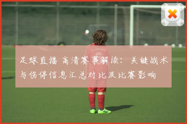足球直播 高清赛事解读:关键战术与伤停信息汇总对比及比赛影响