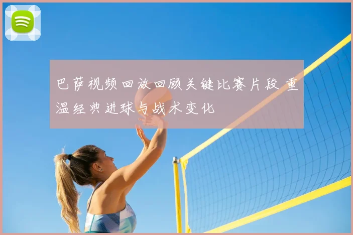 巴萨视频回放回顾关键比赛片段 重温经典进球与战术变化