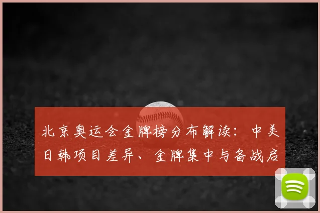 北京奥运会金牌榜分布解读：中美日韩项目差异、金牌集中与备战启示