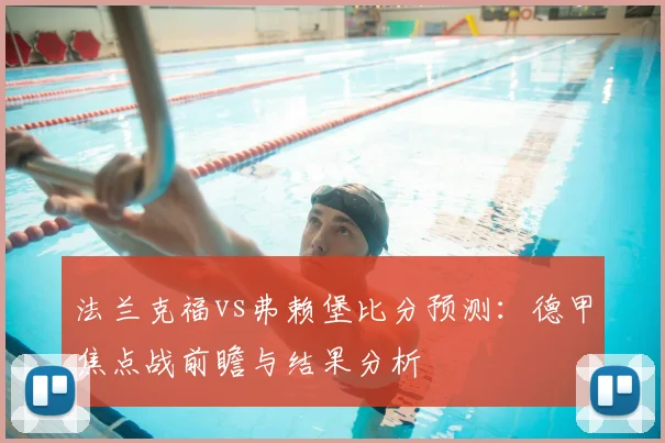 法兰克福vs弗赖堡比分预测：德甲焦点战前瞻与结果分析