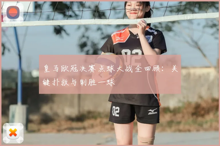 皇马欧冠决赛点球大战全回顾:关键扑救与制胜一球