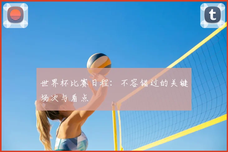 世界杯比赛日程：不容错过的关键场次与看点