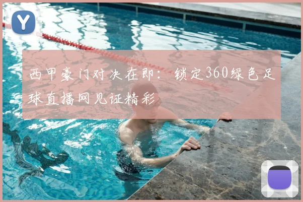 西甲豪门对决在即：锁定360绿色足球直播网见证精彩