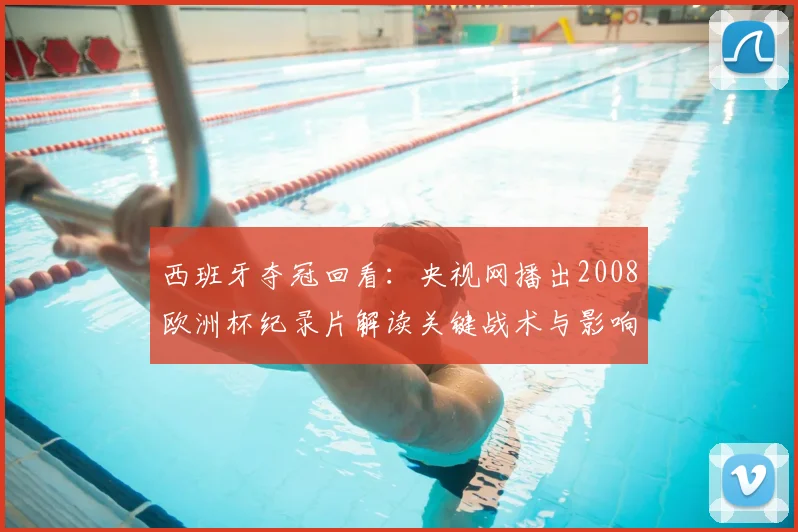 西班牙夺冠回看：央视网播出2008欧洲杯纪录片解读关键战术与影响