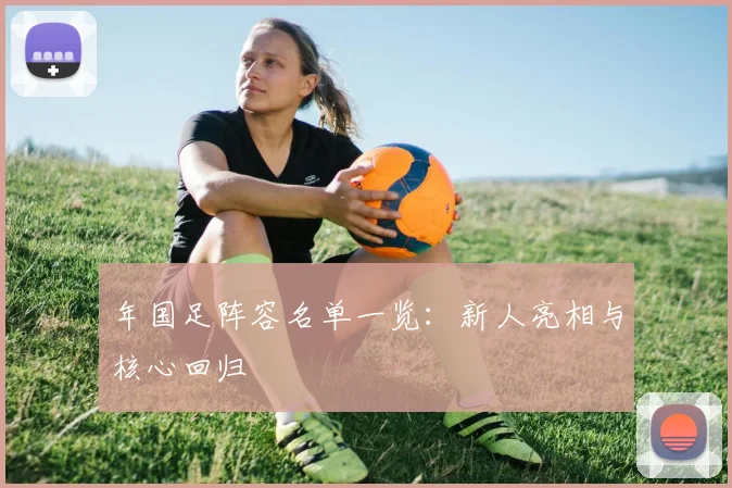 年国足阵容名单一览：新人亮相与核心回归