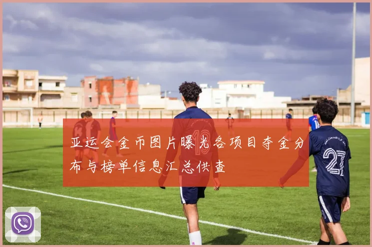 亚运会金币图片曝光各项目夺金分布与榜单信息汇总供查