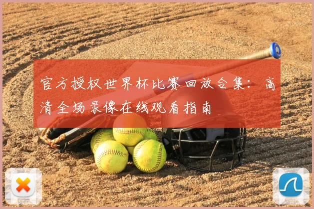 官方授权世界杯比赛回放合集：高清全场录像在线观看指南