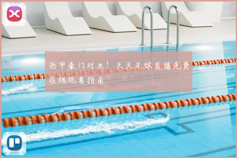 西甲豪门对决!天天足球直播免费在线观看指南
